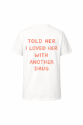 Told Her I Loved Her With Another Drug Tee